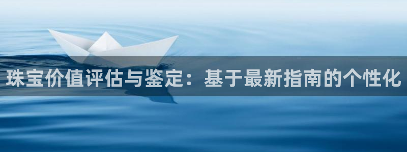新航娱乐公司怎么样啊：珠宝价值评估与鉴定：基于最新指南的个性