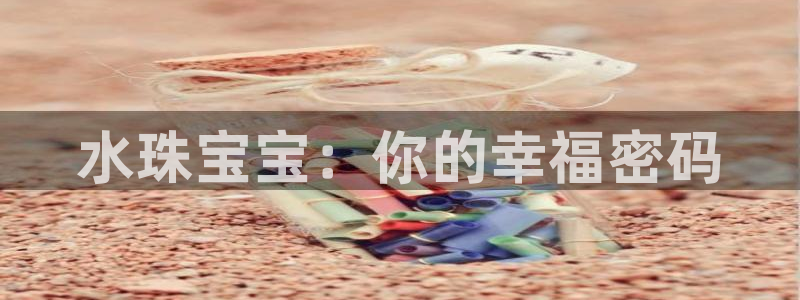 新航娱乐网址：水珠宝宝：你的幸福密码