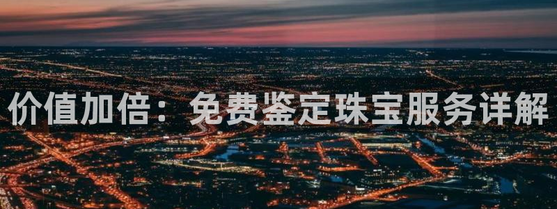 新航娱乐扣款详情：价值加倍：免费鉴定珠宝服务详解