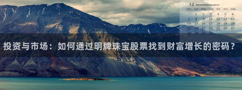 成都中创新航娱乐区：投资与市场：如何通过明牌珠宝股票找到财富