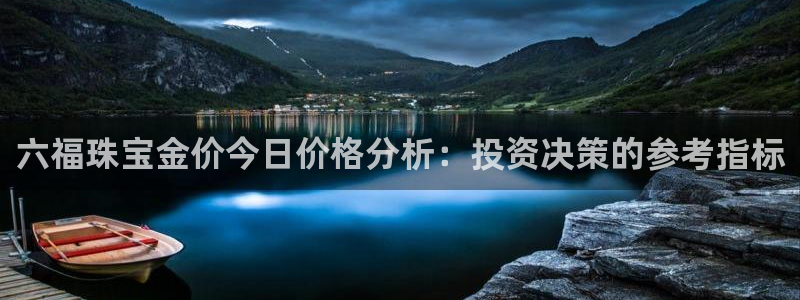 新航娱乐传媒招聘：六福珠宝金价今日价格分析：投资决策的参考指