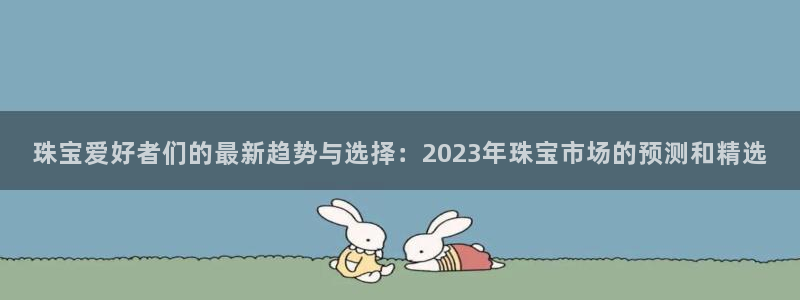新航虚拟娱乐：珠宝爱好者们的最新趋势与选择：2023年珠宝市