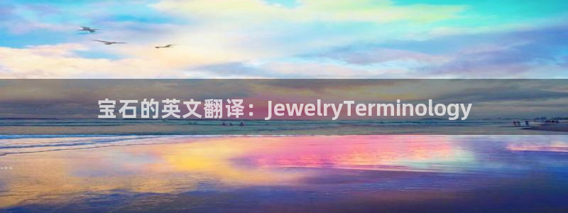 新航娱乐怎么样知乎：宝石的英文翻译：JewelryTermi