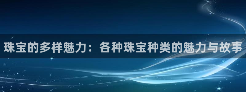 新航娱乐公司问题解决：珠宝的多样魅力：各种珠宝种类的魅力与故