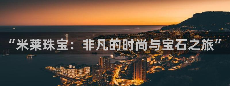 新航娱乐直开怎么下载：“米莱珠宝：非凡的时尚与宝石之旅”