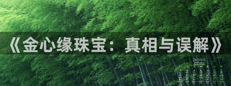 新航娱乐公司怎么样啊：《金心缘珠宝：真相与误解》