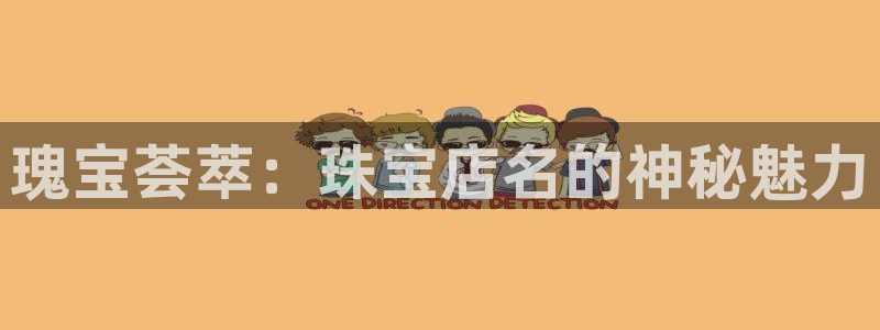 新航娱乐属于什么档次：瑰宝荟萃：珠宝店名的神秘魅力