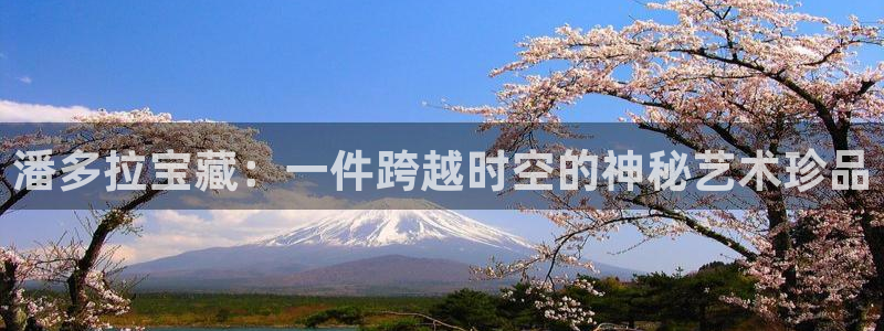 娱乐界的新航母：潘多拉宝藏：一件跨越时空的神秘艺术珍品