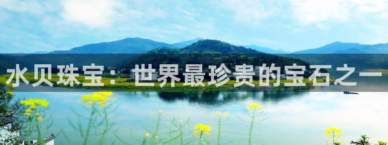 新航娱乐开户:水贝珠宝:世界最珍贵的宝石之一