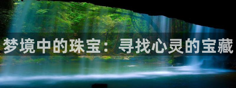 新航娱乐官网注册入口:梦境中的珠宝:寻找心灵的宝藏