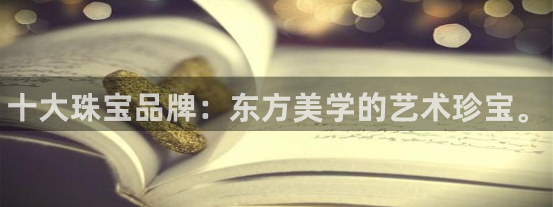 新航海娱乐会所怎么样：十大珠宝品牌：东方美学的艺术珍宝。