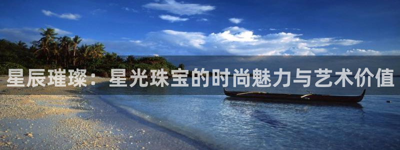 新航娱乐公司地址查询:星辰璀璨:星光珠宝的时尚魅力与艺术价值