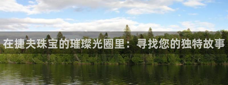 新航娱乐官方网站入口：在捷夫珠宝的璀璨光圈里：寻找您的独特故