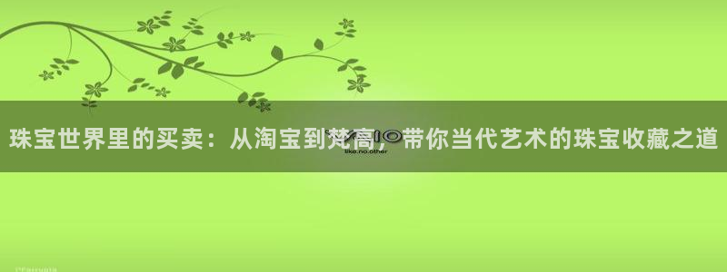 新航新客舱机上娱乐银:珠宝世界里的买卖:从淘宝到梵高,带你当